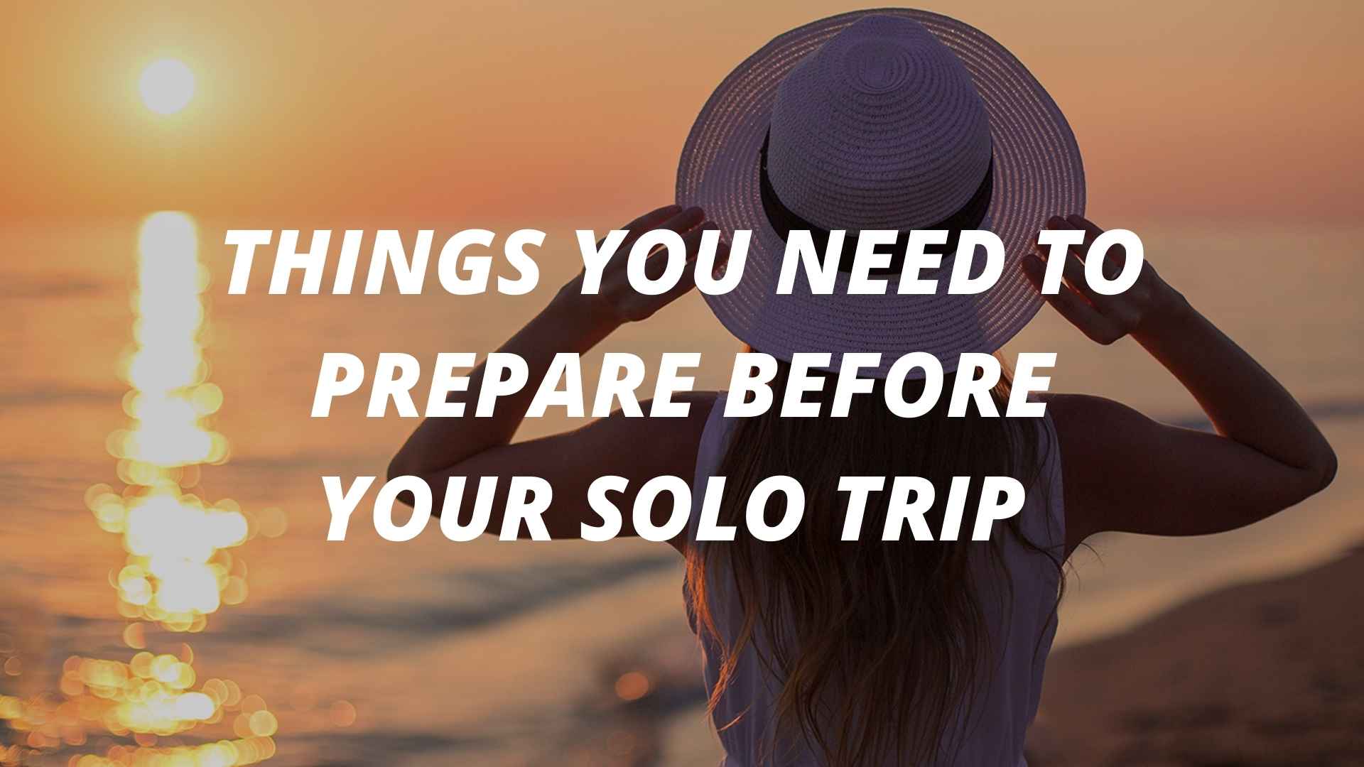 THINGS YOU NEED TO PREPARE BEFORE YOUR SOLO TRIP